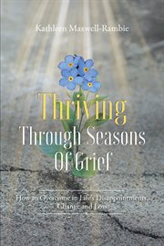Thriving through seasons of grief. How to Overcome in Life's Disappointments, Change and Loss cover image