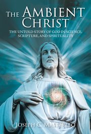 The ambient christ. The Inside Story of God in Science, Scripture, and Spirituality cover image