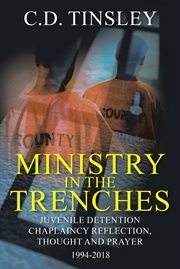 Ministry in the trenches. Juvenile Detention Chaplaincy Reflection, Thought, and Prayer 1994-2018 cover image