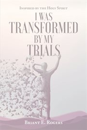 I was transformed by my trials. Inspired by the Holy Spirit cover image
