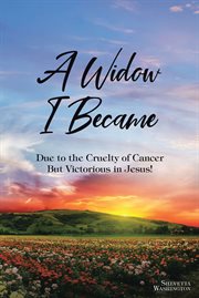 A widow i became. Due to the Cruelty of Cancer: But Victorious in Jesus! cover image