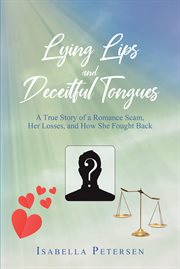 Lying lips and deceitful tongues. A True Story of a Romance Scam, Her Losses, and How She Fought Back cover image