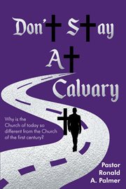 Don't stay at calvary. Why is the church of today so different from the church of the first century? cover image