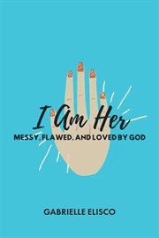 I am her. Messy, Flawed, and Loved by God cover image