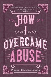 How i overcame abuse. My Struggle to Become Whole After Molestation and Rape cover image