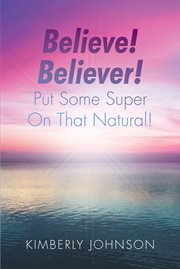 Believe! believer! put some super on that natural! cover image