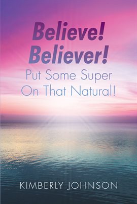 Cover image for Believe! Believer! Put Some Super On That Natural!