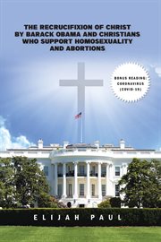 The recurucifixion of Christ by Barack Obama and Christians who support homosexuality and abortions cover image