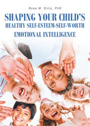 Shaping your child's healthy self-esteem-self-worth. Emotional Intelligence cover image