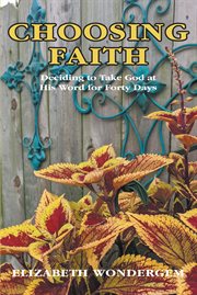 Choosing faith. Deciding to Take God at His Word for Forty Days cover image