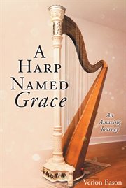 A harp named grace. An Amazing Journey cover image