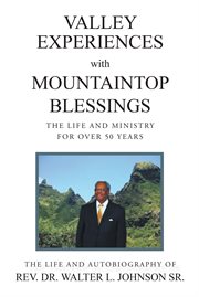 Valley experiences with mountaintop blessings. The Life and Ministry for Over 50 Years: The Life and Autobiography of Rev. Dr. Walter L. Johnson Sr cover image