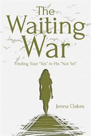 The waiting war. Finding Your "Yes" in His "Not Yet" cover image