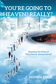 You're going to heaven? really?. Exposing the Myth of "Once Saved, Always Saved" cover image