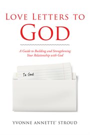 Love letters to god. A Guide to Building and Strengthening Your Relationship with God cover image