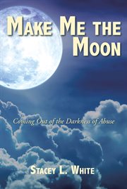 Make me the moon. Coming Out of the Darkness of Abuse cover image