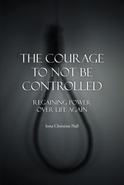 The courage to not be controlled. Regaining Power over Life Aagin cover image