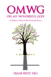 Omwg oh, my wonderful god!. A Tribute in Verse to Our Lord and Savior cover image