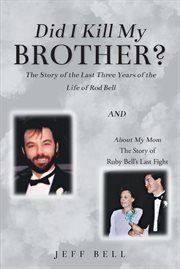 Did i kill my brother?. The Story of the Last Three Years of the Life of Rod Bell and About My Mom: The Story of Ruby Bell's cover image