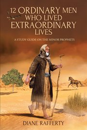 12 ordinary men who lived extraordinary lives. A Study Guide on the Minor Prophets cover image