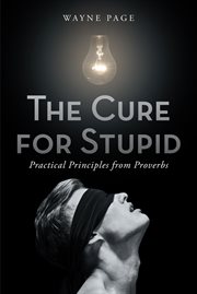 The cure for stupid. Practical Principles from Proverbs cover image