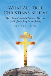 What all true christians believe. The Most Essential Christian Doctrines (with Some Play in the Joints) cover image