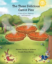 The Three Delicious Carrot Pies : A Story of Love, Happiness, and Forgiveness cover image