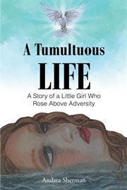 A tumultuous life. A Story of a Little Girl Who Rose Above Adversity cover image