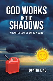 God works in the shadows : A Quarter Tank of Gas to a Smile cover image