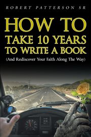 How to take 10 years to write a book. (and Rediscover Your Faith Along the Way) cover image