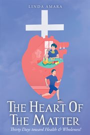 The heart of the matter. Thirty Days toward Health & Wholeness! cover image