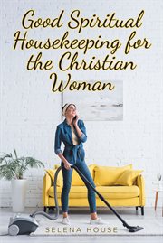 Good spiritual housekeeping for the christian woman cover image