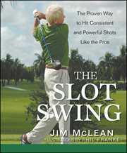 The slot swing : the proven way to hit consistent and powerful shots like the pros cover image