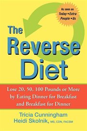 The reverse diet : lose 20, 50, 100 pounds or more by eating dinner for breakfast and breakfast for dinner cover image