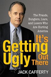 It's getting ugly out there : the frauds, bunglers, liars, and losers who are hurting America cover image