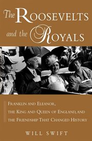 The Roosevelts and the royals : Franklin and Eleanor, the king and queen of England, and the friendship that changed history cover image