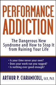 Performance addiction : the dangerous new syndrome and how to stop it from ruining your life cover image