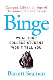 Binge : what your college student won't tell you : campus life in an age of disconnection and excess cover image