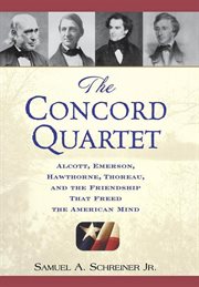 The Concord Quartet : Alcott, Emerson, Hawthorne, Thoreau and the Friendship That Freed the American Mind cover image
