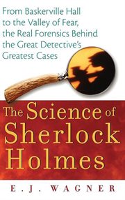 The science of Sherlock Holmes : from Baskerville Hall to the Valley of Fear, the real forensics behind the great detective's greatest cases cover image
