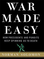 War made easy : how presidents and pundits keep spinning us to death cover image