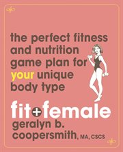 Fit and female : the perfect fitness and nutrition game plan for your unique body type cover image