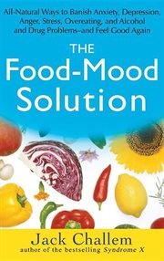 The food-mood solution : all-natural ways to banish anxiety, depression, anger, stress, overeating, and alcohol and drug problems--and feel good again cover image