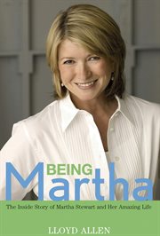 Being Martha : the Inside Story of Martha Stewart and Her Amazing Life cover image