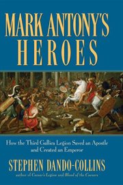 Mark Antony's heroes : how the third Gallica Legion saved an apostle and created an Emperor cover image