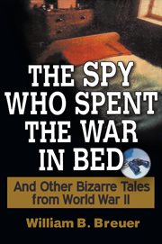 The spy who spent the war in bed : and other bizarre tales from World War II cover image