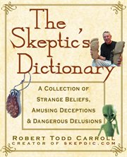 The skeptic's dictionary : a collection of strange beliefs, amusing deceptions, and dangerous delusions cover image