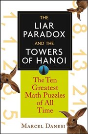 The liar paradox and the towers of Hanoi : the 10 greatest puzzles of all time cover image