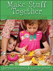 Make stuff together : 24 simple projects to create as a family cover image
