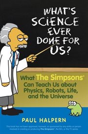 What's science ever done for us? : what The Simpsons can teach us about physics, robots, life and the universe cover image